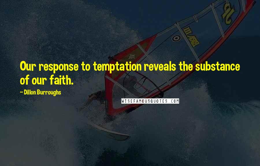 Dillon Burroughs Quotes: Our response to temptation reveals the substance of our faith.