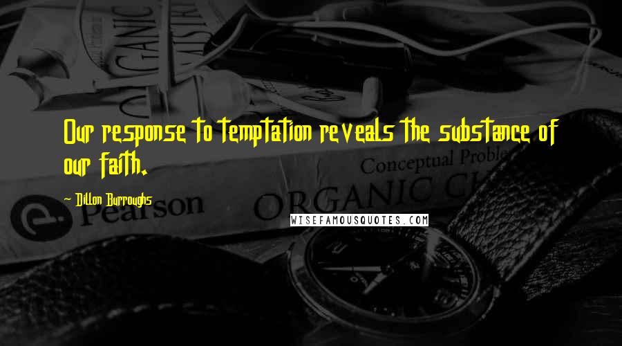 Dillon Burroughs Quotes: Our response to temptation reveals the substance of our faith.