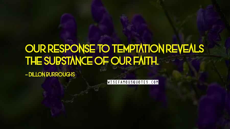 Dillon Burroughs Quotes: Our response to temptation reveals the substance of our faith.