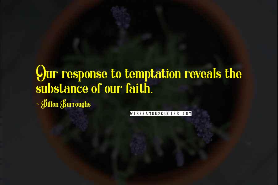 Dillon Burroughs Quotes: Our response to temptation reveals the substance of our faith.