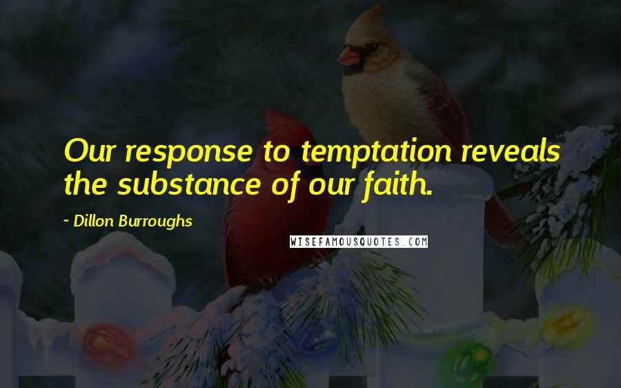 Dillon Burroughs Quotes: Our response to temptation reveals the substance of our faith.