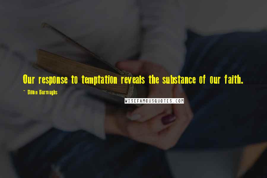 Dillon Burroughs Quotes: Our response to temptation reveals the substance of our faith.