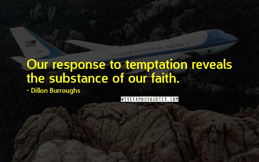 Dillon Burroughs Quotes: Our response to temptation reveals the substance of our faith.