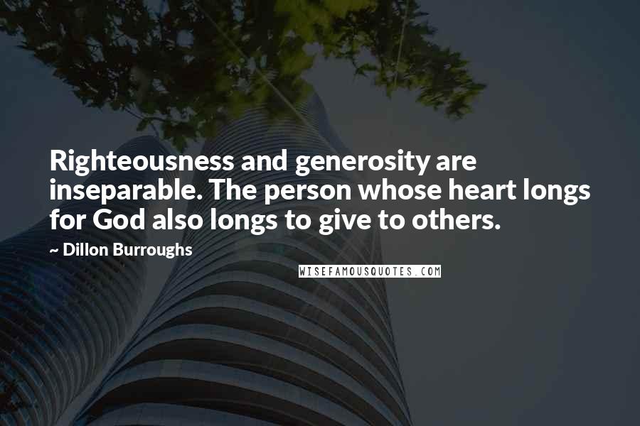 Dillon Burroughs Quotes: Righteousness and generosity are inseparable. The person whose heart longs for God also longs to give to others.