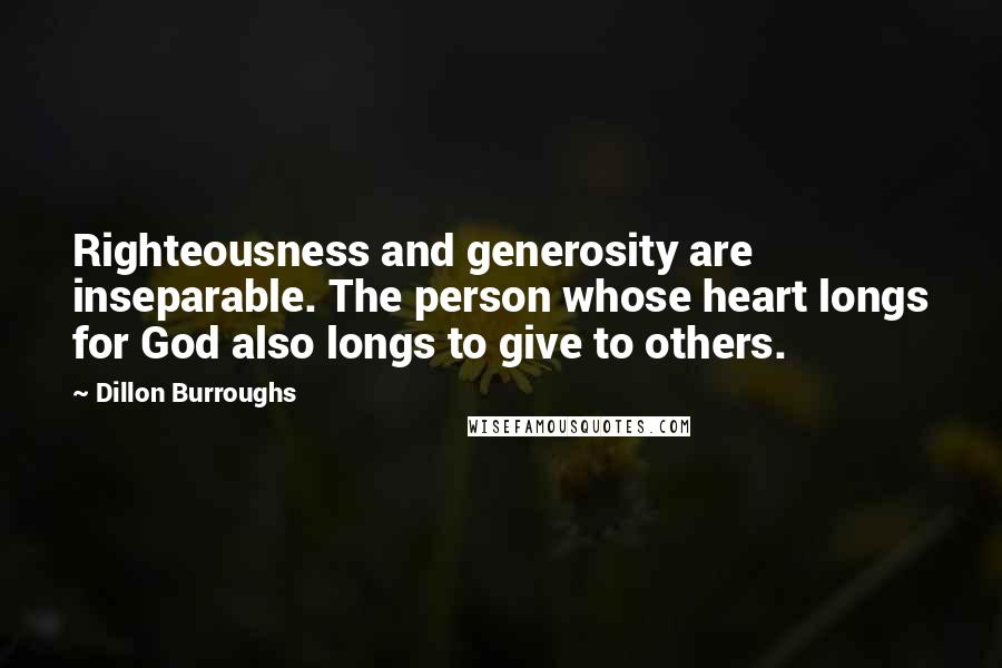 Dillon Burroughs Quotes: Righteousness and generosity are inseparable. The person whose heart longs for God also longs to give to others.