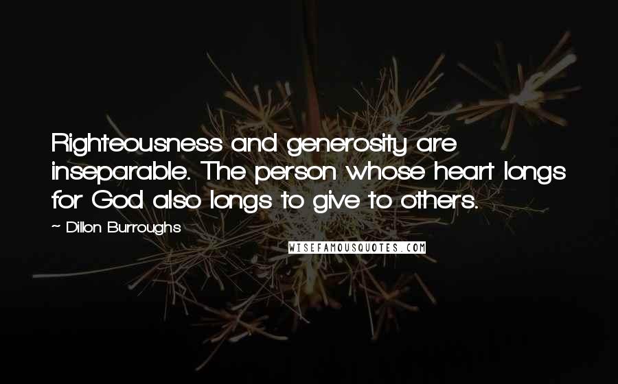 Dillon Burroughs Quotes: Righteousness and generosity are inseparable. The person whose heart longs for God also longs to give to others.