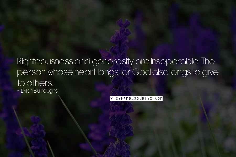 Dillon Burroughs Quotes: Righteousness and generosity are inseparable. The person whose heart longs for God also longs to give to others.