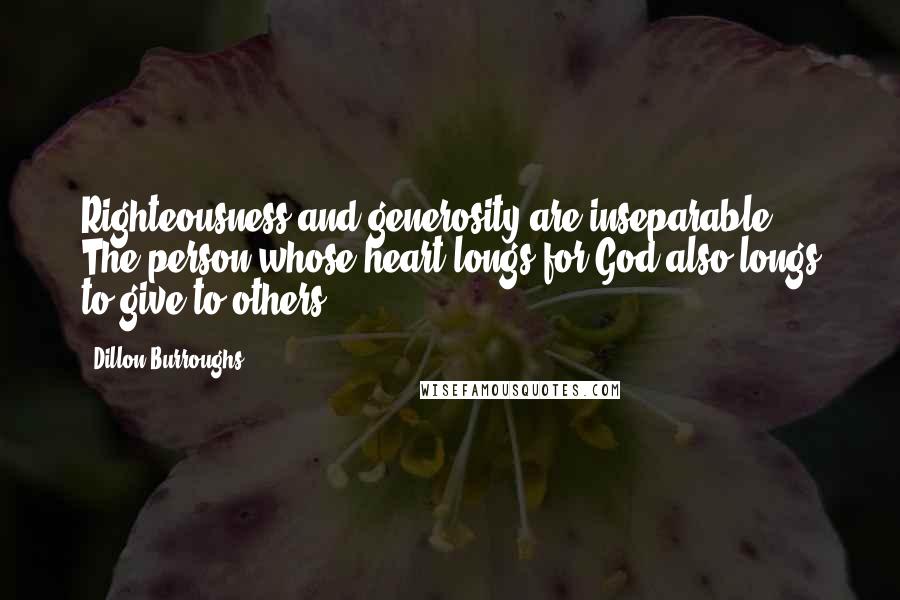 Dillon Burroughs Quotes: Righteousness and generosity are inseparable. The person whose heart longs for God also longs to give to others.
