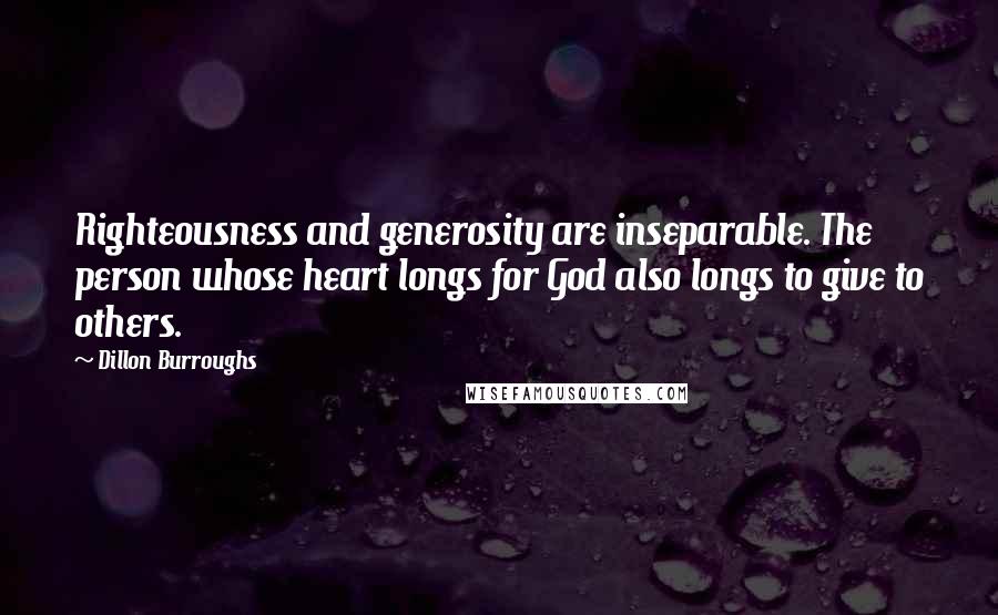 Dillon Burroughs Quotes: Righteousness and generosity are inseparable. The person whose heart longs for God also longs to give to others.