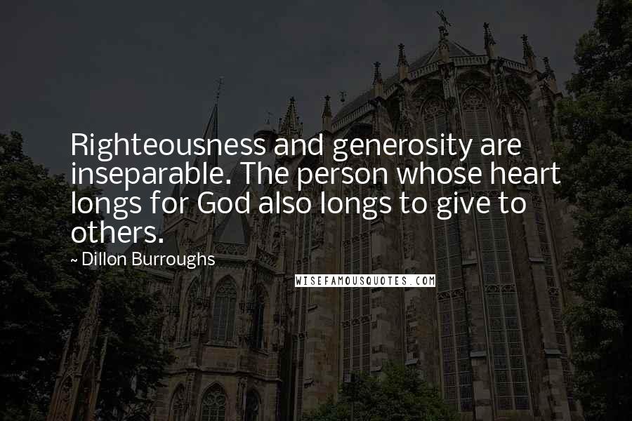 Dillon Burroughs Quotes: Righteousness and generosity are inseparable. The person whose heart longs for God also longs to give to others.