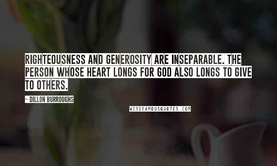 Dillon Burroughs Quotes: Righteousness and generosity are inseparable. The person whose heart longs for God also longs to give to others.