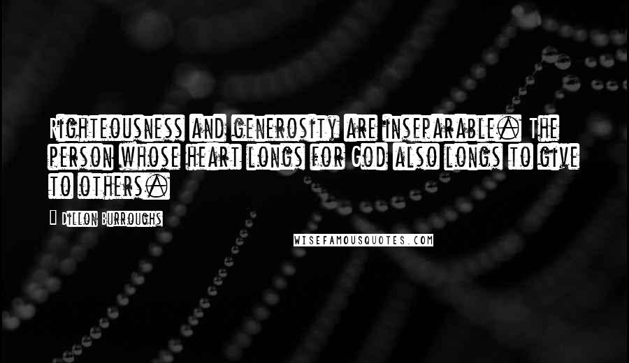 Dillon Burroughs Quotes: Righteousness and generosity are inseparable. The person whose heart longs for God also longs to give to others.