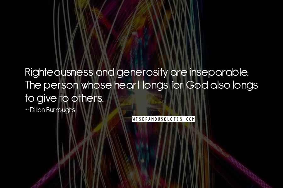 Dillon Burroughs Quotes: Righteousness and generosity are inseparable. The person whose heart longs for God also longs to give to others.