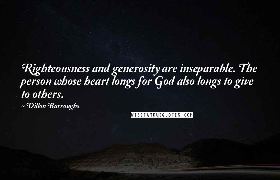 Dillon Burroughs Quotes: Righteousness and generosity are inseparable. The person whose heart longs for God also longs to give to others.