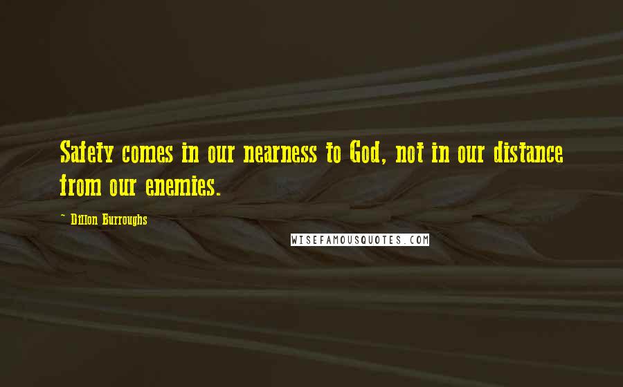 Dillon Burroughs Quotes: Safety comes in our nearness to God, not in our distance from our enemies.