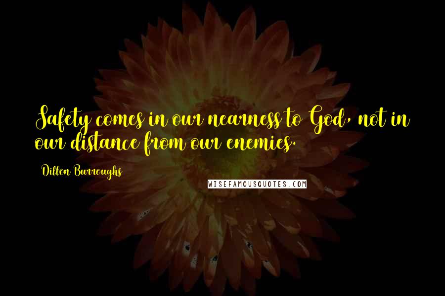 Dillon Burroughs Quotes: Safety comes in our nearness to God, not in our distance from our enemies.