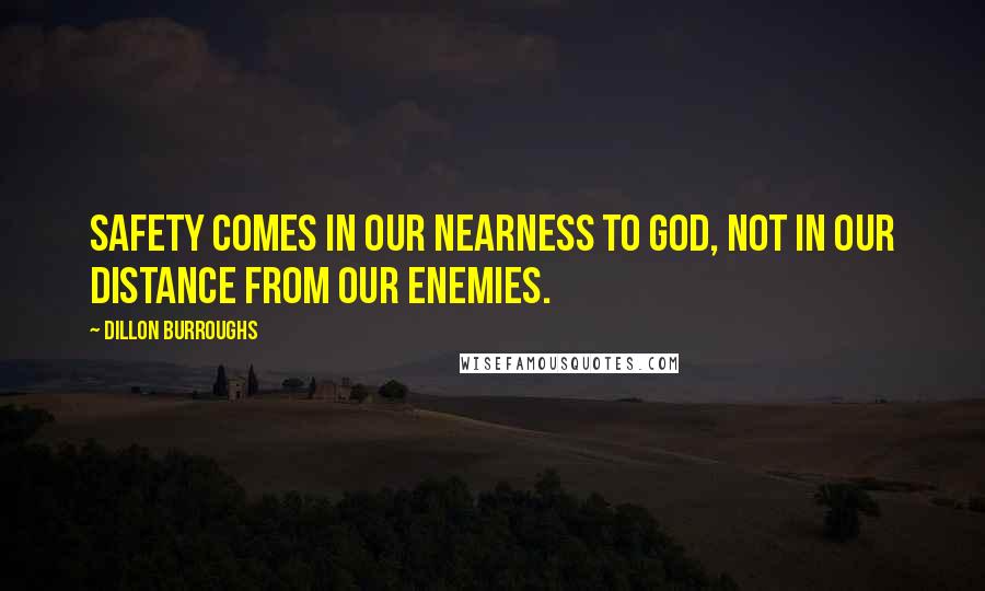 Dillon Burroughs Quotes: Safety comes in our nearness to God, not in our distance from our enemies.