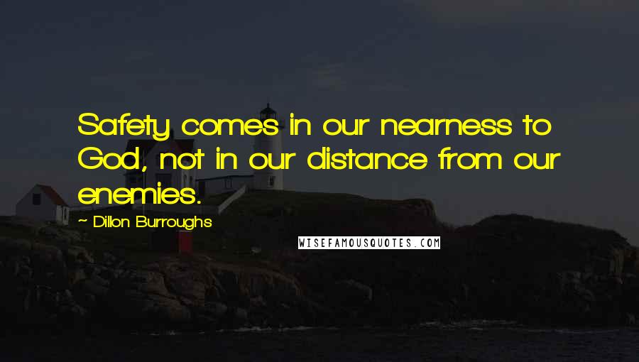 Dillon Burroughs Quotes: Safety comes in our nearness to God, not in our distance from our enemies.