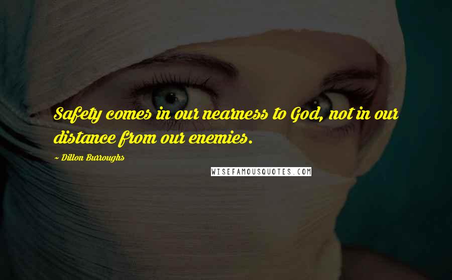 Dillon Burroughs Quotes: Safety comes in our nearness to God, not in our distance from our enemies.