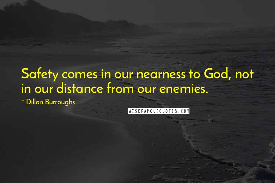 Dillon Burroughs Quotes: Safety comes in our nearness to God, not in our distance from our enemies.