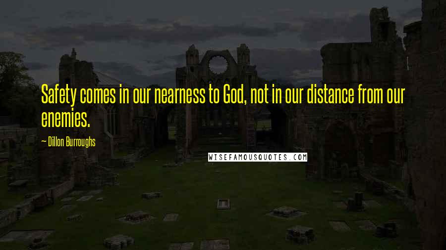 Dillon Burroughs Quotes: Safety comes in our nearness to God, not in our distance from our enemies.