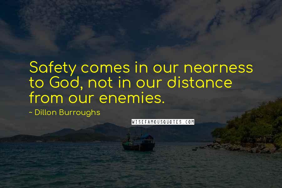 Dillon Burroughs Quotes: Safety comes in our nearness to God, not in our distance from our enemies.