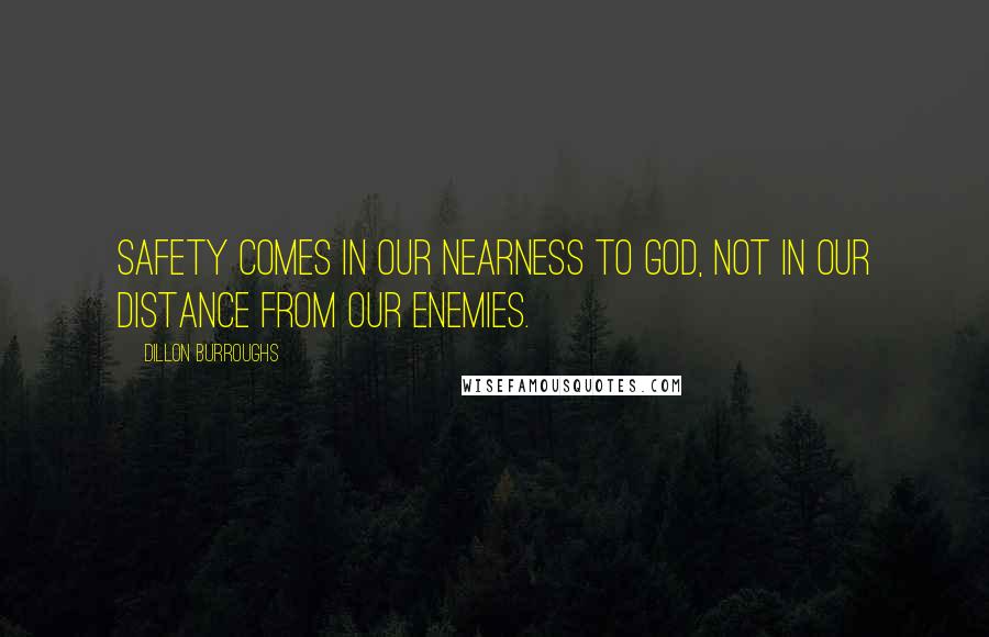 Dillon Burroughs Quotes: Safety comes in our nearness to God, not in our distance from our enemies.