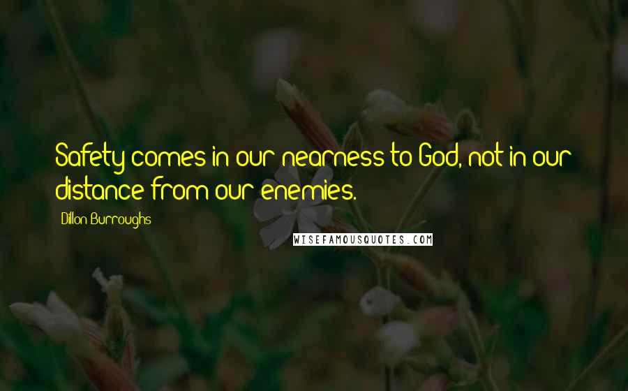 Dillon Burroughs Quotes: Safety comes in our nearness to God, not in our distance from our enemies.