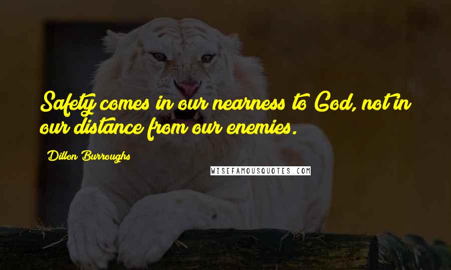 Dillon Burroughs Quotes: Safety comes in our nearness to God, not in our distance from our enemies.