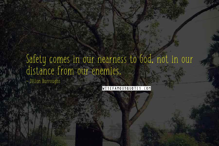 Dillon Burroughs Quotes: Safety comes in our nearness to God, not in our distance from our enemies.