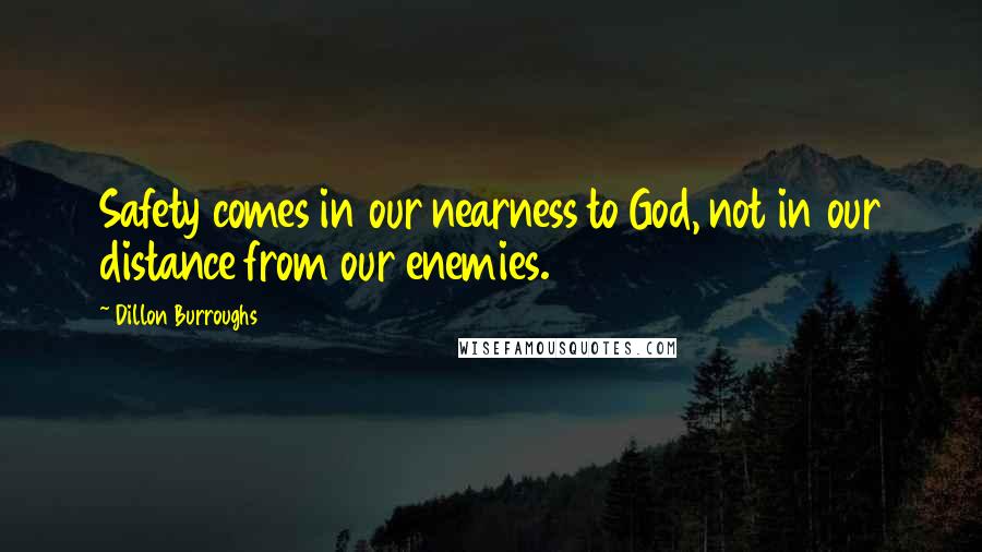 Dillon Burroughs Quotes: Safety comes in our nearness to God, not in our distance from our enemies.