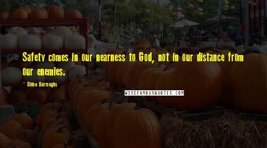 Dillon Burroughs Quotes: Safety comes in our nearness to God, not in our distance from our enemies.