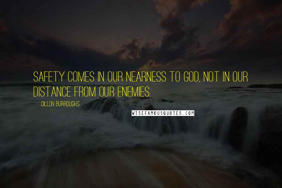 Dillon Burroughs Quotes: Safety comes in our nearness to God, not in our distance from our enemies.