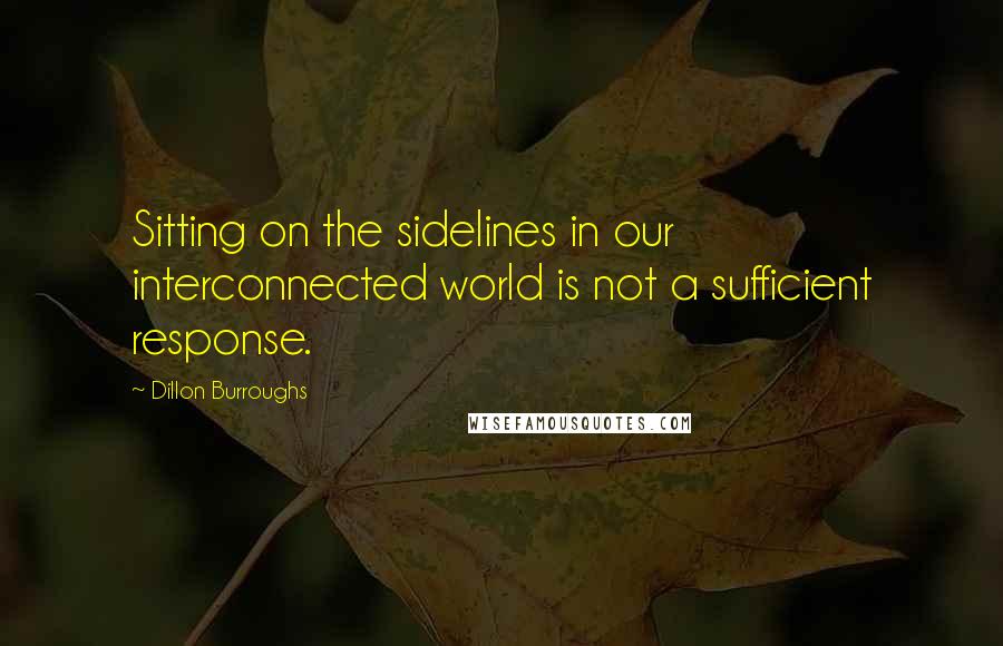 Dillon Burroughs Quotes: Sitting on the sidelines in our interconnected world is not a sufficient response.