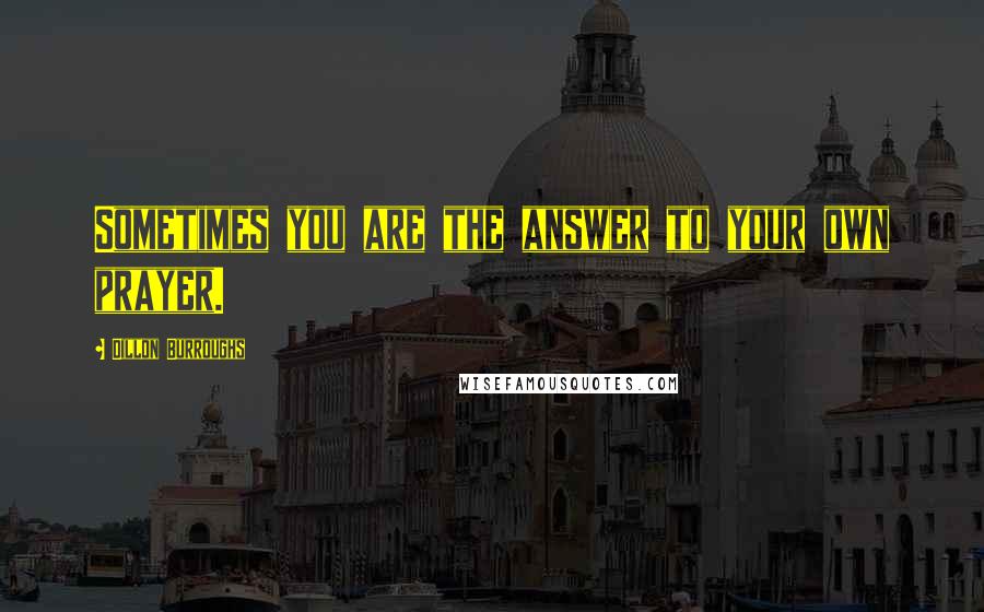 Dillon Burroughs Quotes: Sometimes you are the answer to your own prayer.