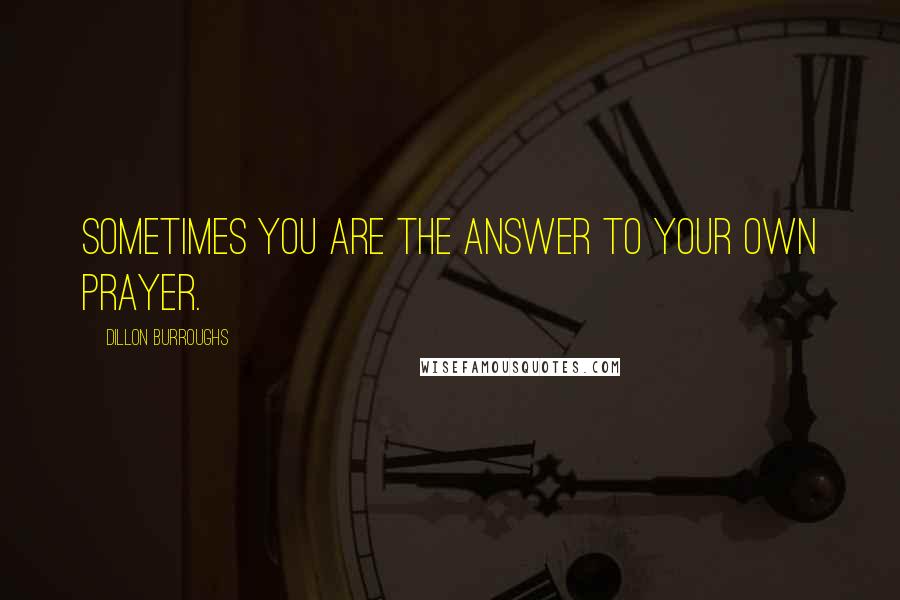 Dillon Burroughs Quotes: Sometimes you are the answer to your own prayer.