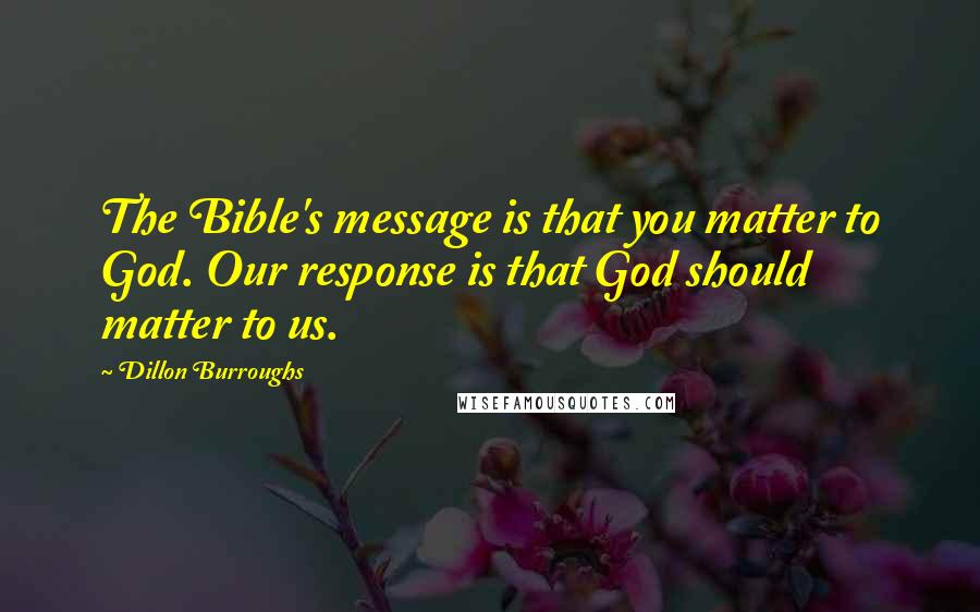 Dillon Burroughs Quotes: The Bible's message is that you matter to God. Our response is that God should matter to us.