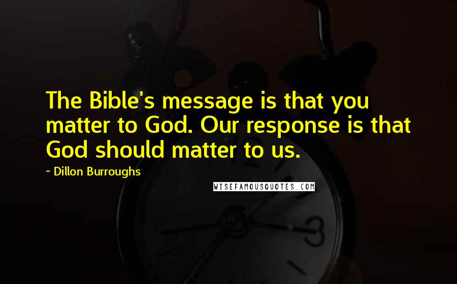 Dillon Burroughs Quotes: The Bible's message is that you matter to God. Our response is that God should matter to us.