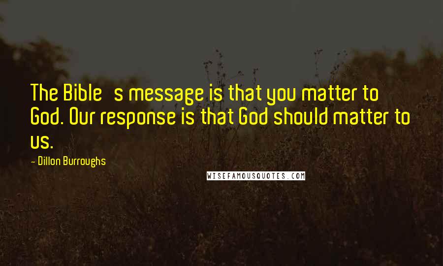 Dillon Burroughs Quotes: The Bible's message is that you matter to God. Our response is that God should matter to us.