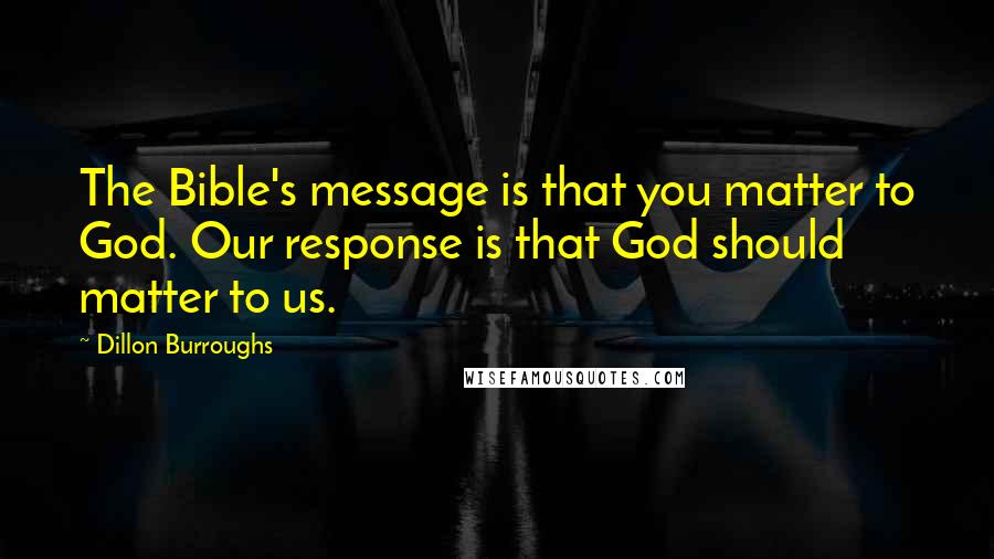 Dillon Burroughs Quotes: The Bible's message is that you matter to God. Our response is that God should matter to us.