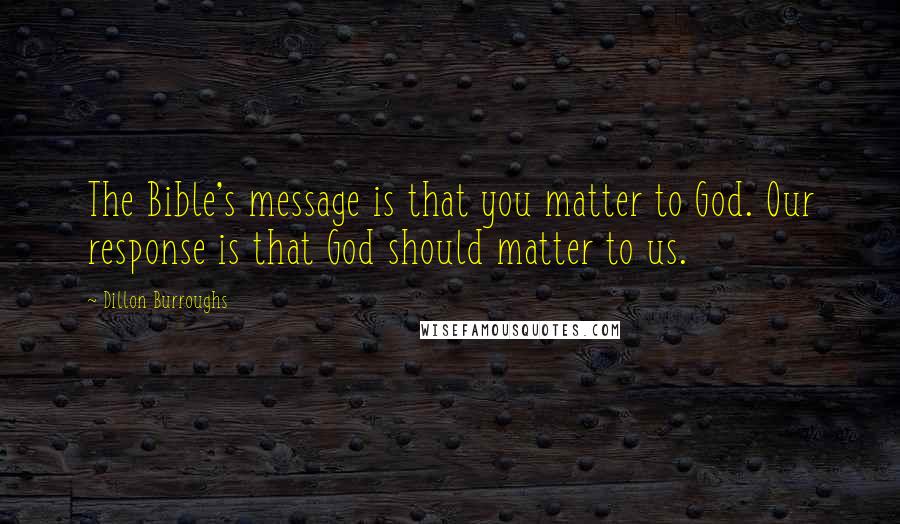 Dillon Burroughs Quotes: The Bible's message is that you matter to God. Our response is that God should matter to us.