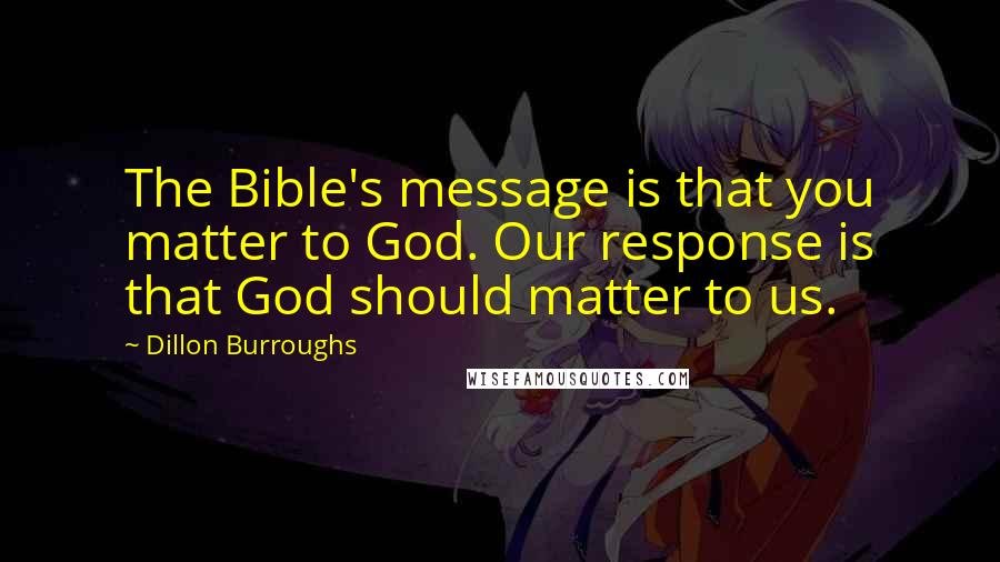 Dillon Burroughs Quotes: The Bible's message is that you matter to God. Our response is that God should matter to us.