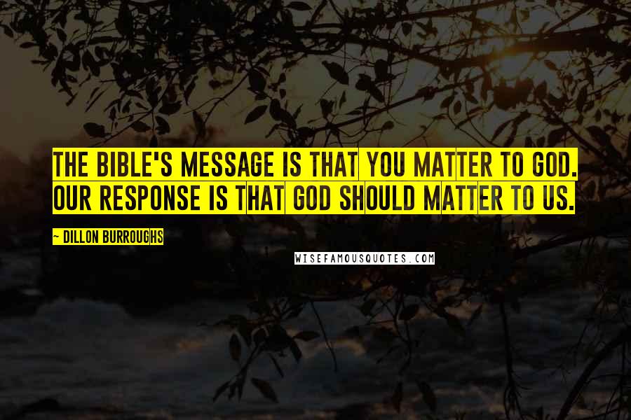 Dillon Burroughs Quotes: The Bible's message is that you matter to God. Our response is that God should matter to us.