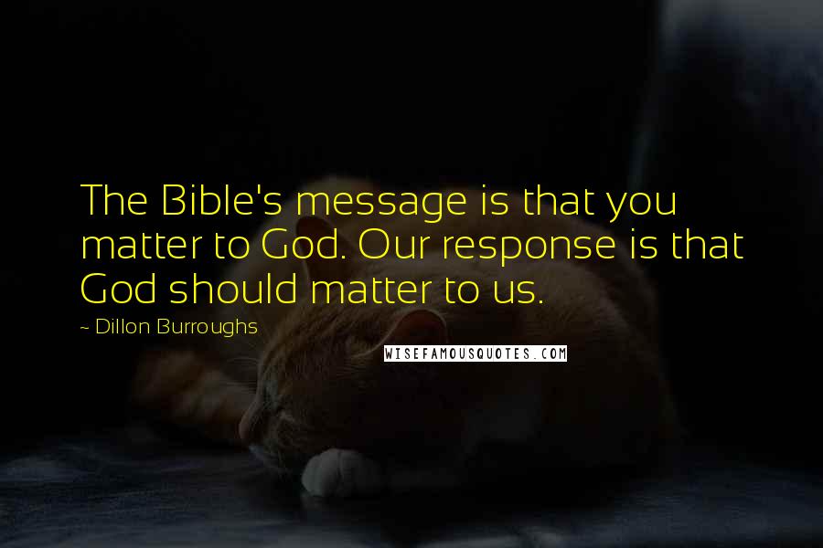 Dillon Burroughs Quotes: The Bible's message is that you matter to God. Our response is that God should matter to us.