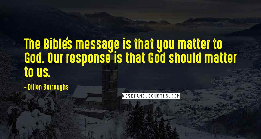 Dillon Burroughs Quotes: The Bible's message is that you matter to God. Our response is that God should matter to us.