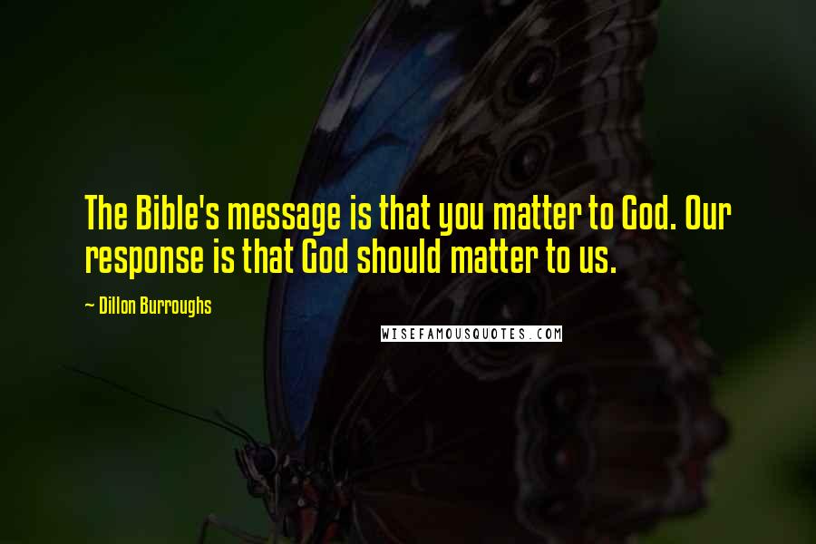 Dillon Burroughs Quotes: The Bible's message is that you matter to God. Our response is that God should matter to us.