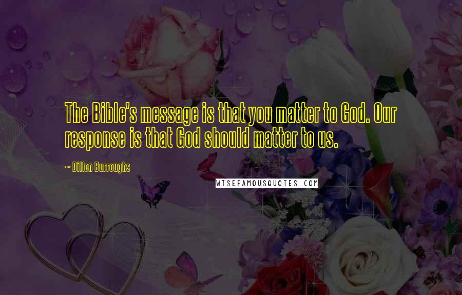 Dillon Burroughs Quotes: The Bible's message is that you matter to God. Our response is that God should matter to us.