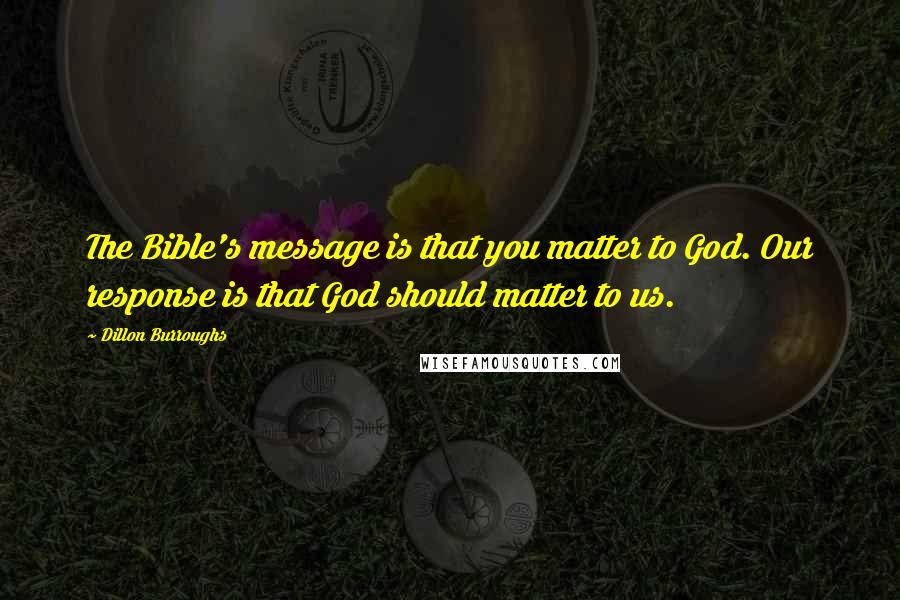 Dillon Burroughs Quotes: The Bible's message is that you matter to God. Our response is that God should matter to us.