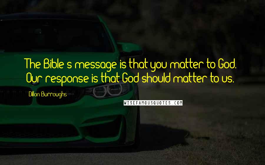 Dillon Burroughs Quotes: The Bible's message is that you matter to God. Our response is that God should matter to us.