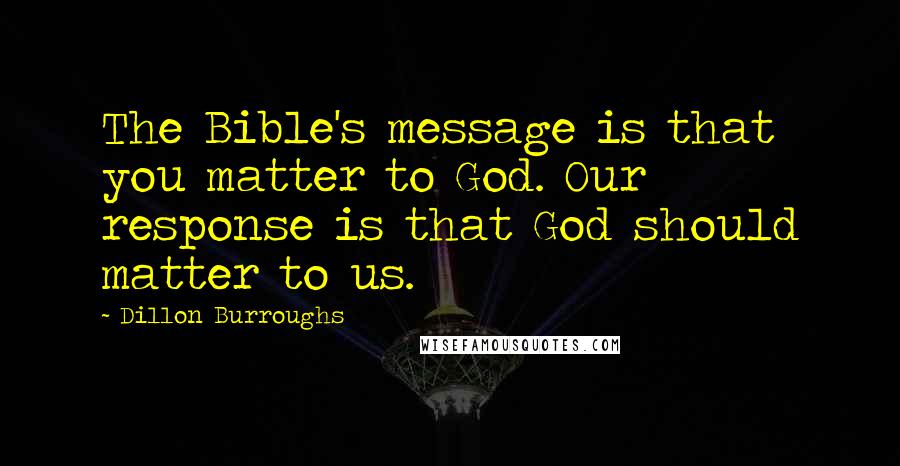 Dillon Burroughs Quotes: The Bible's message is that you matter to God. Our response is that God should matter to us.